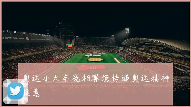 奥运小火车亮相赛场传递奥运精神暖意