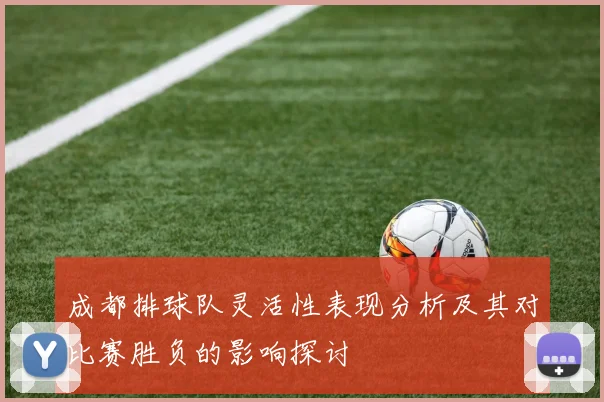 成都排球队灵活性表现分析及其对比赛胜负的影响探讨
