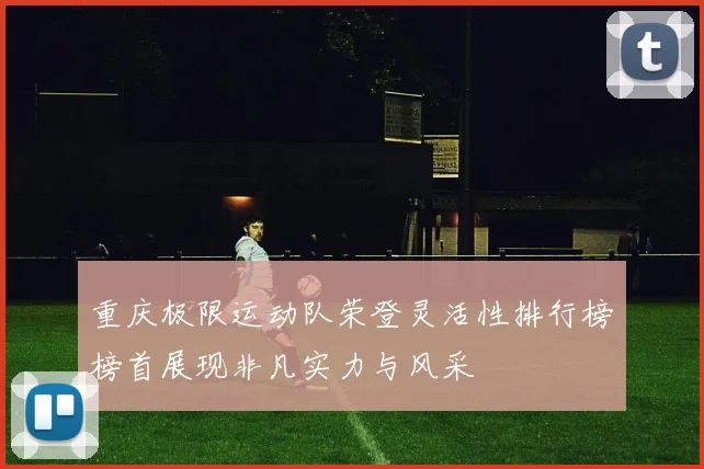 重庆极限运动队荣登灵活性排行榜榜首展现非凡实力与风采
