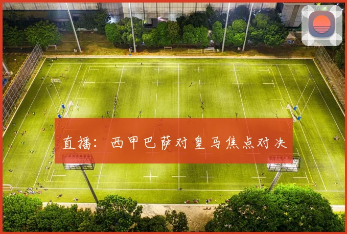 直播：西甲巴萨对皇马焦点对决