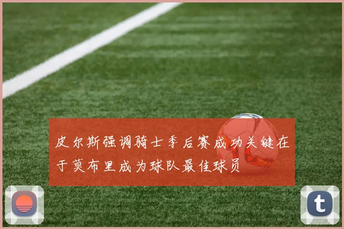 皮尔斯强调骑士季后赛成功关键在于莫布里成为球队最佳球员