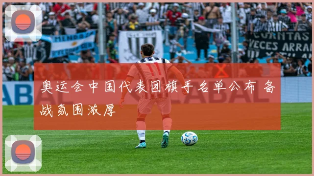 奥运会中国代表团旗手名单公布 备战氛围浓厚