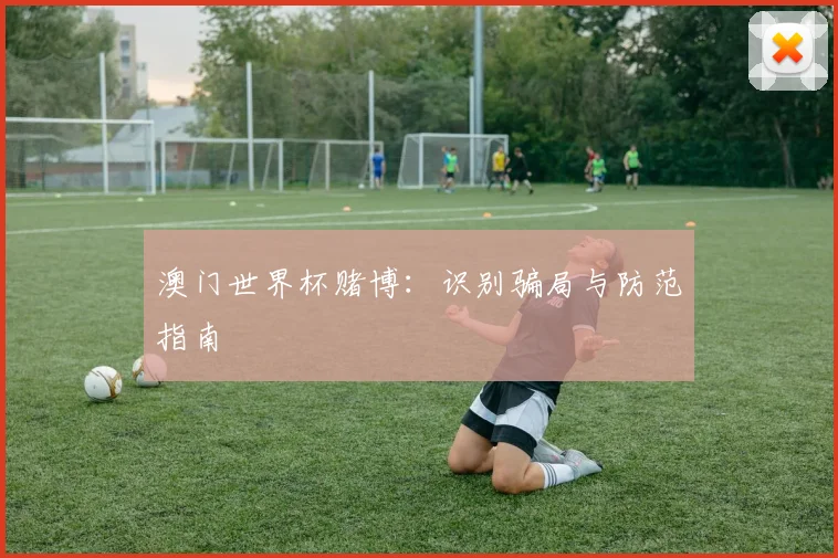 澳门世界杯赌博：识别骗局与防范指南