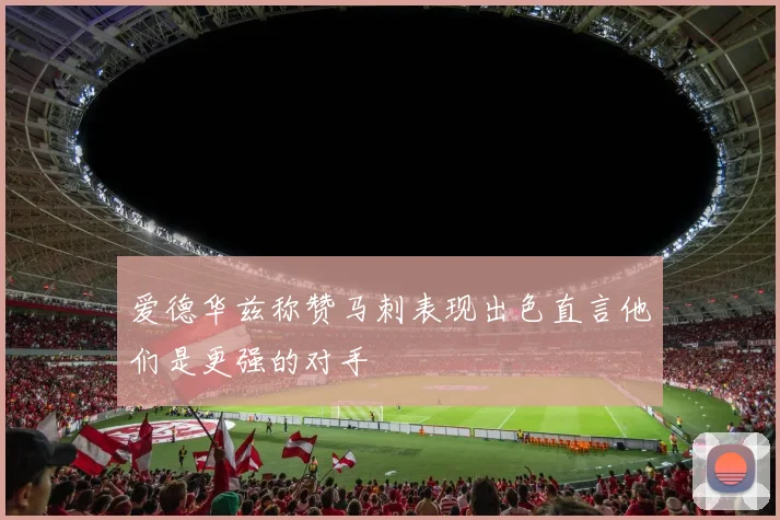 爱德华兹称赞马刺表现出色直言他们是更强的对手