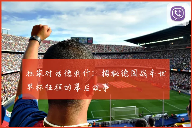 独家对话德利什：揭秘德国战车世界杯征程的幕后故事